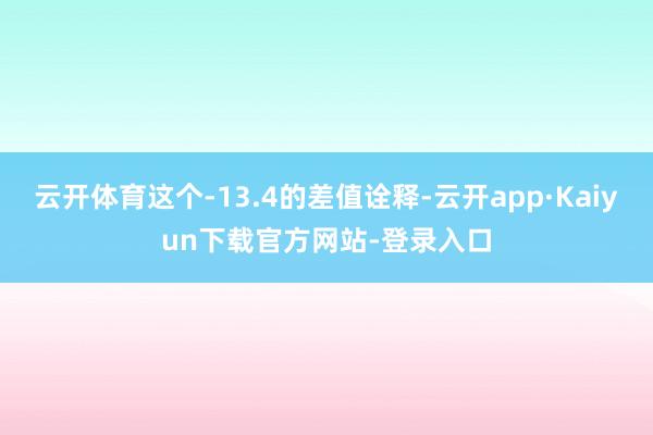 云开体育这个-13.4的差值诠释-云开app·Kaiyun下载官方网站-登录入口