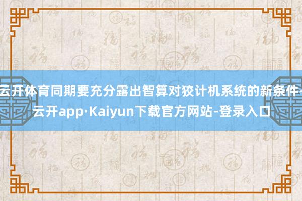 云开体育同期要充分露出智算对狡计机系统的新条件-云开app·Kaiyun下载官方网站-登录入口