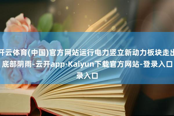 开云体育(中国)官方网站运行电力竖立新动力板块走出底部阴雨-云开app·Kaiyun下载官方网站-登录入口