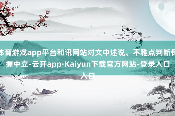 体育游戏app平台和讯网站对文中述说、不雅点判断保握中立-云开app·Kaiyun下载官方网站-登录入口