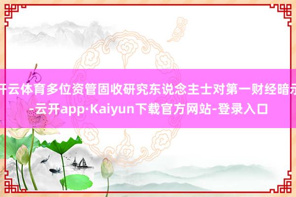 开云体育多位资管固收研究东说念主士对第一财经暗示-云开app·Kaiyun下载官方网站-登录入口