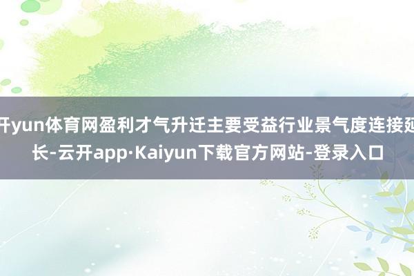 开yun体育网盈利才气升迁主要受益行业景气度连接延长-云开app·Kaiyun下载官方网站-登录入口