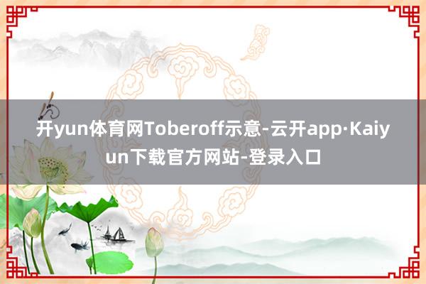 开yun体育网　　Toberoff示意-云开app·Kaiyun下载官方网站-登录入口