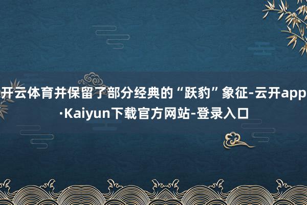 开云体育并保留了部分经典的“跃豹”象征-云开app·Kaiyun下载官方网站-登录入口