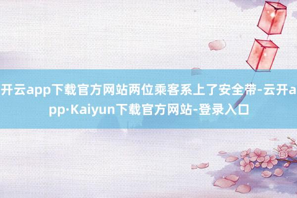 开云app下载官方网站两位乘客系上了安全带-云开app·Kaiyun下载官方网站-登录入口