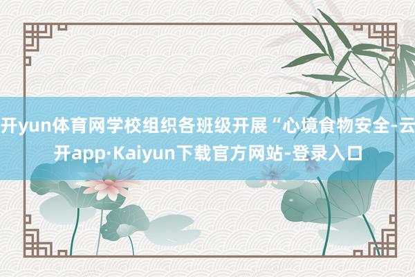 开yun体育网学校组织各班级开展“心境食物安全-云开app·Kaiyun下载官方网站-登录入口