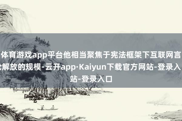 体育游戏app平台他相当聚焦于宪法框架下互联网言论解放的规模-云开app·Kaiyun下载官方网站-登录入口