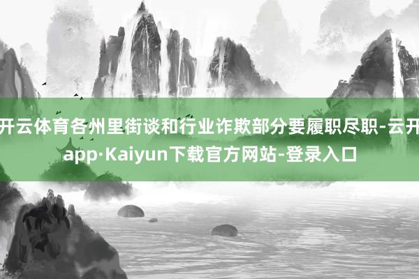 开云体育各州里街谈和行业诈欺部分要履职尽职-云开app·Kaiyun下载官方网站-登录入口