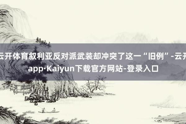 云开体育叙利亚反对派武装却冲突了这一“旧例”-云开app·Kaiyun下载官方网站-登录入口