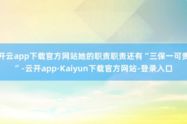 开云app下载官方网站她的职责职责还有“三保一可贵”-云开app·Kaiyun下载官方网站-登录入口