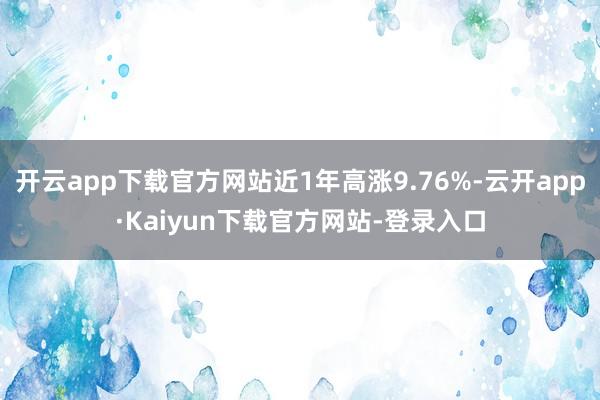 开云app下载官方网站近1年高涨9.76%-云开app·Kaiyun下载官方网站-登录入口