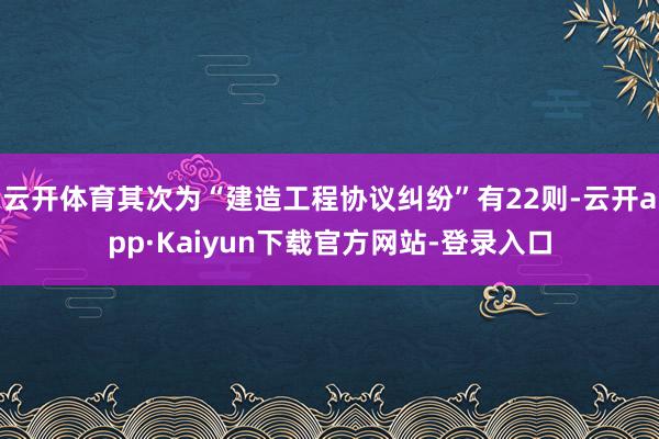 云开体育其次为“建造工程协议纠纷”有22则-云开app·Kaiyun下载官方网站-登录入口