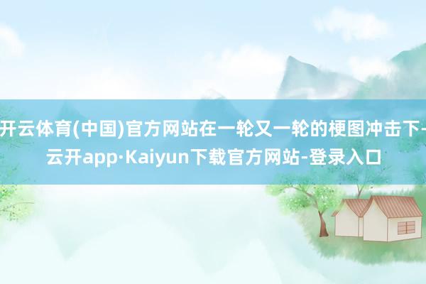 开云体育(中国)官方网站在一轮又一轮的梗图冲击下-云开app·Kaiyun下载官方网站-登录入口