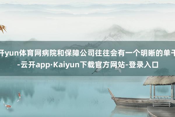 开yun体育网病院和保障公司往往会有一个明晰的单干-云开app·Kaiyun下载官方网站-登录入口