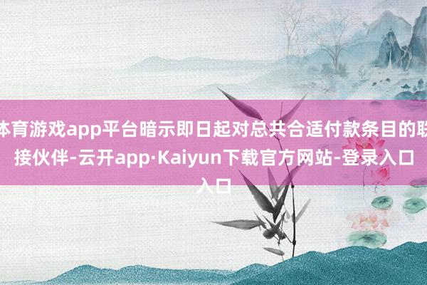 体育游戏app平台暗示即日起对总共合适付款条目的联接伙伴-云开app·Kaiyun下载官方网站-登录入口