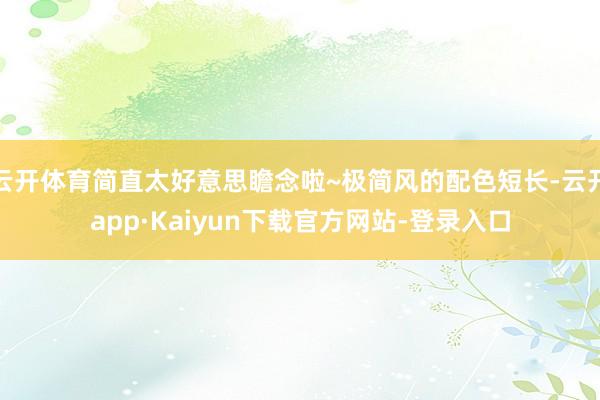 云开体育简直太好意思瞻念啦~极简风的配色短长-云开app·Kaiyun下载官方网站-登录入口