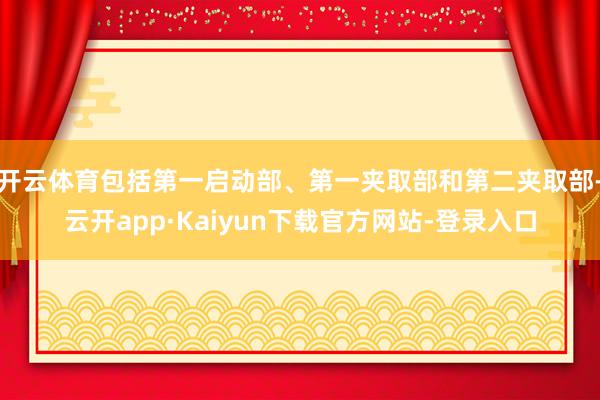 开云体育包括第一启动部、第一夹取部和第二夹取部-云开app·Kaiyun下载官方网站-登录入口