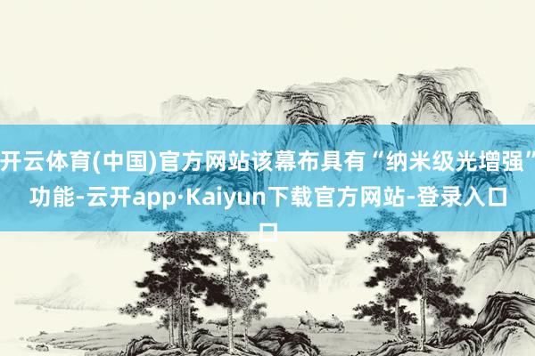开云体育(中国)官方网站该幕布具有“纳米级光增强”功能-云开app·Kaiyun下载官方网站-登录入口