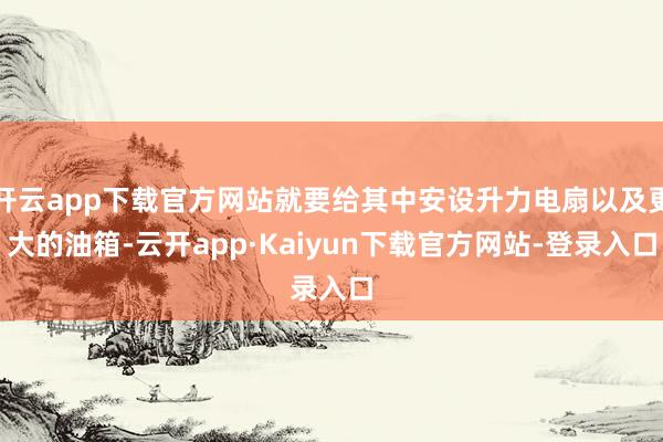开云app下载官方网站就要给其中安设升力电扇以及更大的油箱-云开app·Kaiyun下载官方网站-登录入口