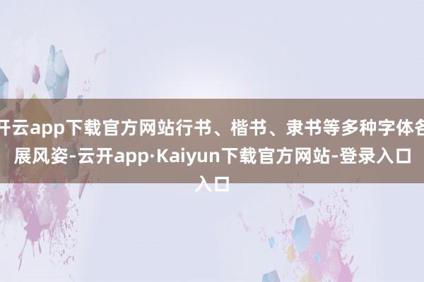 开云app下载官方网站行书、楷书、隶书等多种字体各展风姿-云开app·Kaiyun下载官方网站-登录入口