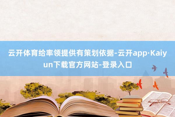 云开体育给率领提供有策划依据-云开app·Kaiyun下载官方网站-登录入口