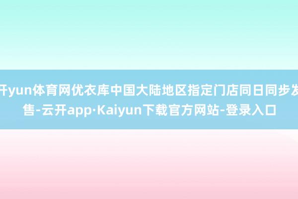 开yun体育网优衣库中国大陆地区指定门店同日同步发售-云开app·Kaiyun下载官方网站-登录入口