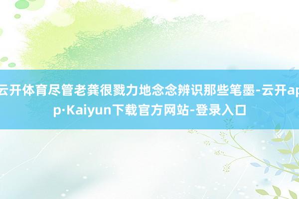云开体育尽管老龚很戮力地念念辨识那些笔墨-云开app·Kaiyun下载官方网站-登录入口