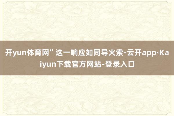开yun体育网”这一响应如同导火索-云开app·Kaiyun下载官方网站-登录入口