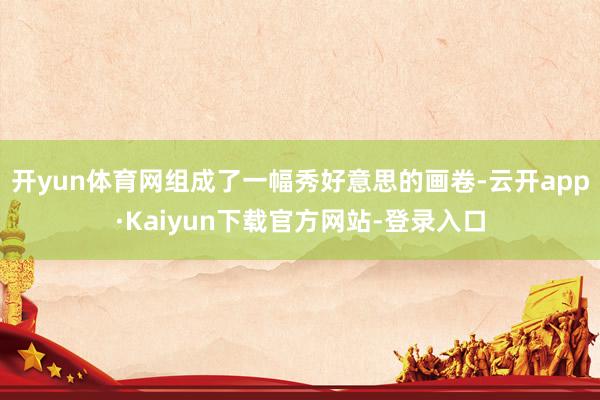 开yun体育网组成了一幅秀好意思的画卷-云开app·Kaiyun下载官方网站-登录入口