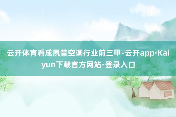 云开体育看成夙昔空调行业前三甲-云开app·Kaiyun下载官方网站-登录入口