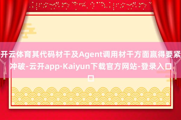 开云体育其代码材干及Agent调用材干方面赢得要紧冲破-云开app·Kaiyun下载官方网站-登录入口