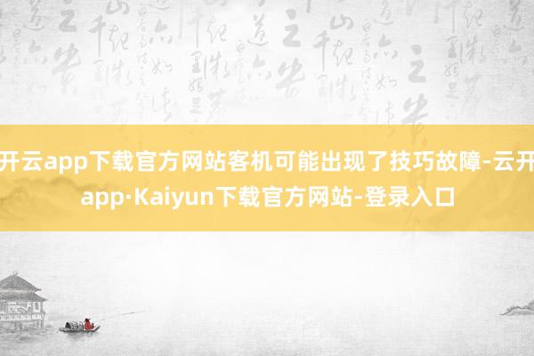 开云app下载官方网站客机可能出现了技巧故障-云开app·Kaiyun下载官方网站-登录入口