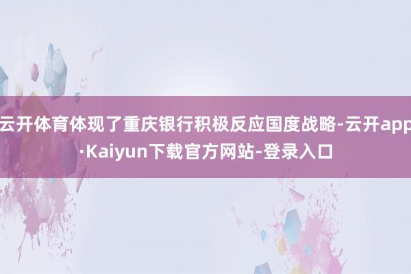 云开体育体现了重庆银行积极反应国度战略-云开app·Kaiyun下载官方网站-登录入口