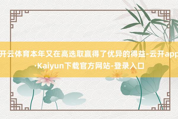 开云体育本年又在高选取赢得了优异的得益-云开app·Kaiyun下载官方网站-登录入口