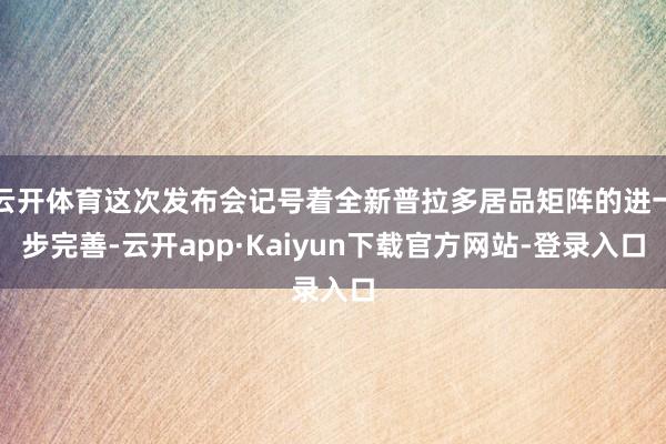 云开体育这次发布会记号着全新普拉多居品矩阵的进一步完善-云开app·Kaiyun下载官方网站-登录入口