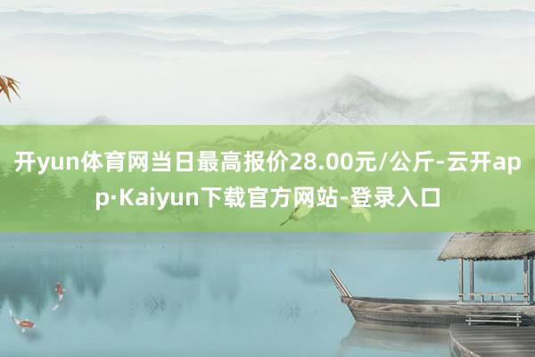 开yun体育网当日最高报价28.00元/公斤-云开app·Kaiyun下载官方网站-登录入口