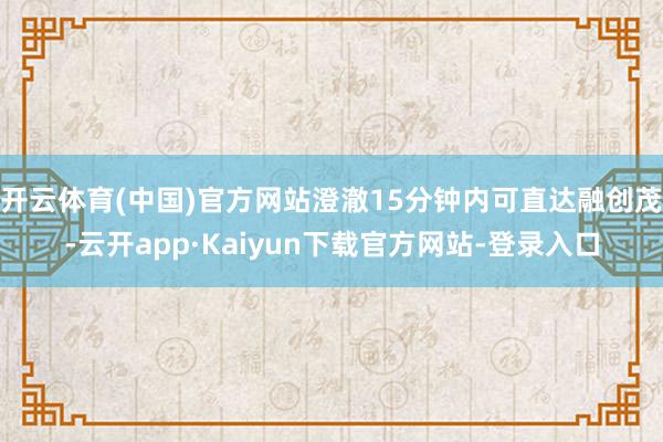开云体育(中国)官方网站澄澈15分钟内可直达融创茂-云开app·Kaiyun下载官方网站-登录入口