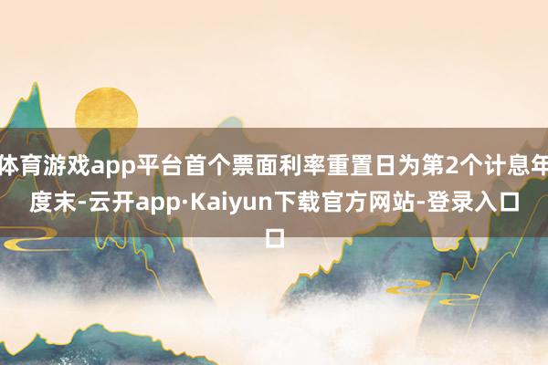 体育游戏app平台首个票面利率重置日为第2个计息年度末-云开app·Kaiyun下载官方网站-登录入口