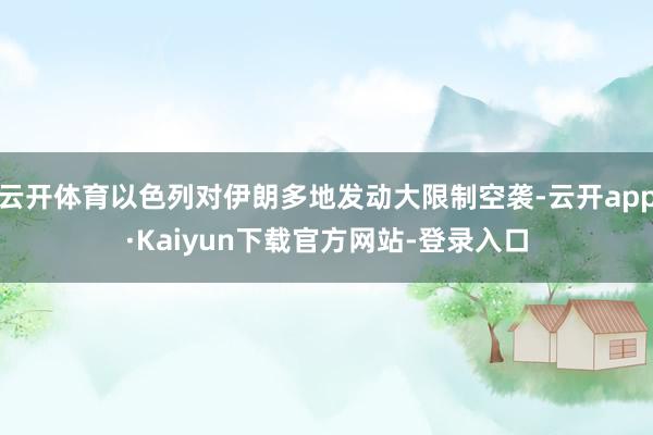 云开体育以色列对伊朗多地发动大限制空袭-云开app·Kaiyun下载官方网站-登录入口
