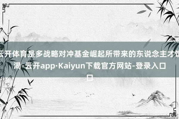 云开体育是多战略对冲基金崛起所带来的东说念主才饥渴-云开app·Kaiyun下载官方网站-登录入口