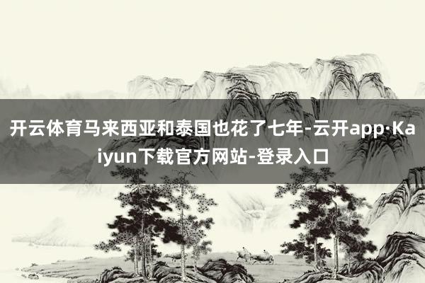 开云体育马来西亚和泰国也花了七年-云开app·Kaiyun下载官方网站-登录入口