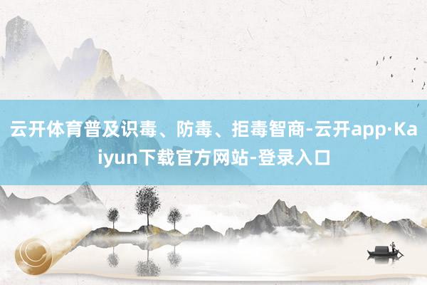 云开体育普及识毒、防毒、拒毒智商-云开app·Kaiyun下载官方网站-登录入口