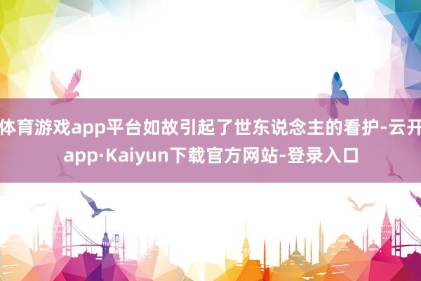 体育游戏app平台如故引起了世东说念主的看护-云开app·Kaiyun下载官方网站-登录入口