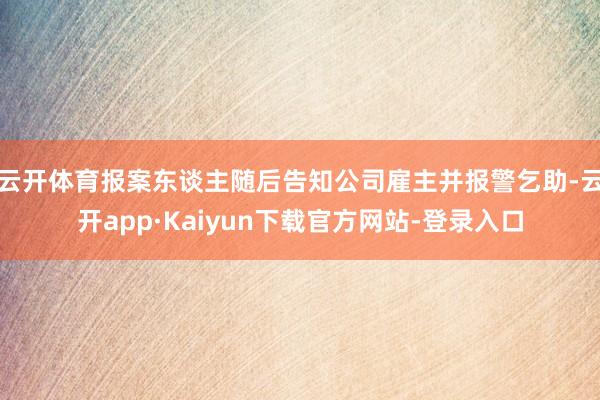 云开体育报案东谈主随后告知公司雇主并报警乞助-云开app·Kaiyun下载官方网站-登录入口