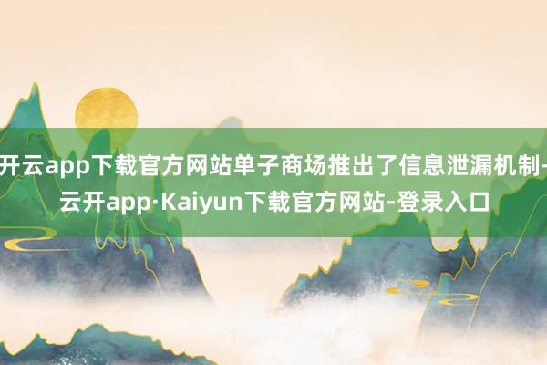 开云app下载官方网站单子商场推出了信息泄漏机制-云开app·Kaiyun下载官方网站-登录入口