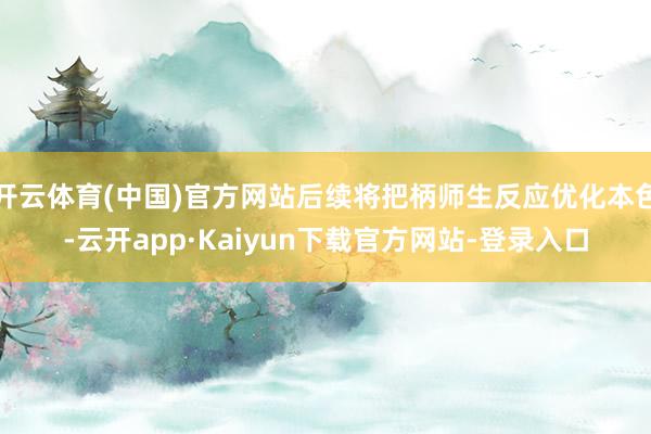开云体育(中国)官方网站后续将把柄师生反应优化本色-云开app·Kaiyun下载官方网站-登录入口