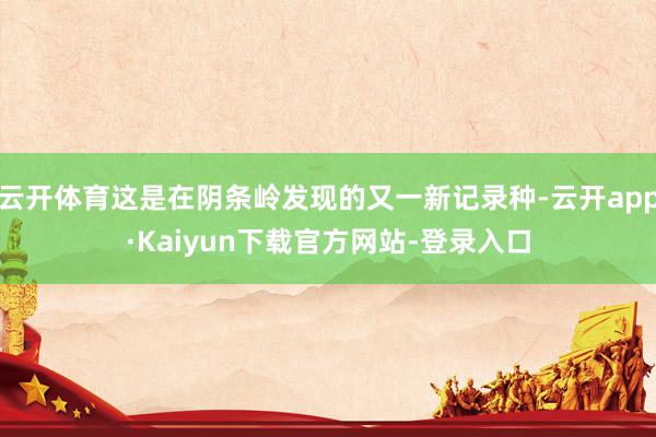 云开体育这是在阴条岭发现的又一新记录种-云开app·Kaiyun下载官方网站-登录入口