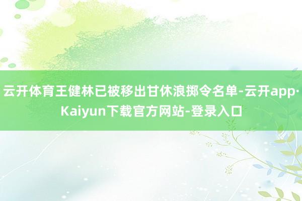 云开体育王健林已被移出甘休浪掷令名单-云开app·Kaiyun下载官方网站-登录入口