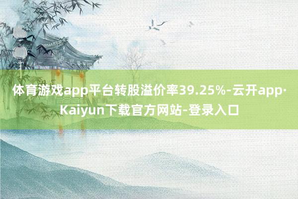 体育游戏app平台转股溢价率39.25%-云开app·Kaiyun下载官方网站-登录入口