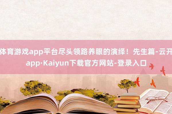 体育游戏app平台尽头领路养眼的演绎！先生篇-云开app·Kaiyun下载官方网站-登录入口